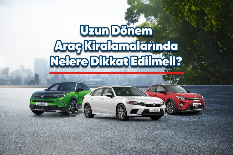 Uzun Dönem Araç Kiralamalarında Nelere Dikkat Edilmeli?