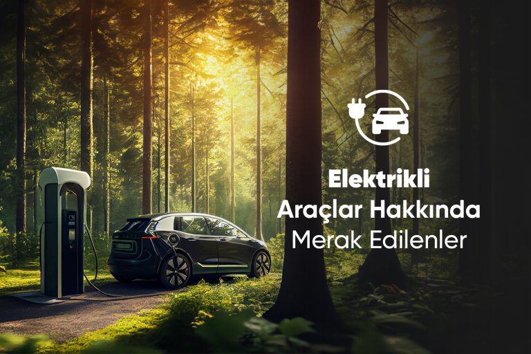 Elektrikli Araçlar Hakkında Merak Edilenler